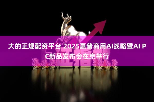 大的正规配资平台 2025惠普商用AI战略暨AI PC新品发布会在京举行