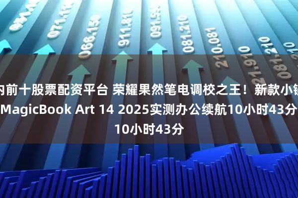 国内前十股票配资平台 荣耀果然笔电调校之王！新款小镁本MagicBook Art 14 2025实测办公续航10小时43分