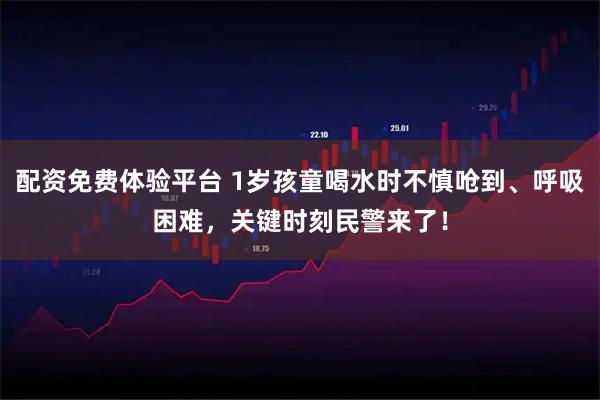 配资免费体验平台 1岁孩童喝水时不慎呛到、呼吸困难，关键时刻民警来了！