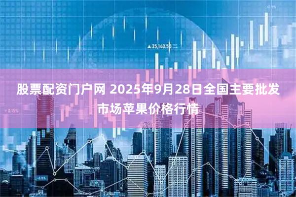 股票配资门户网 2025年9月28日全国主要批发市场苹果价格行情