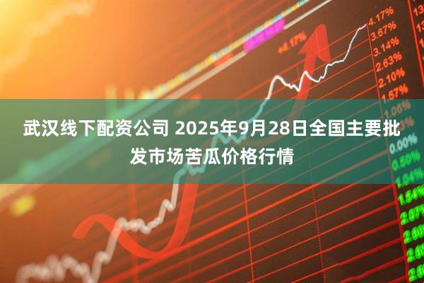 武汉线下配资公司 2025年9月28日全国主要批发市场苦瓜价格行情
