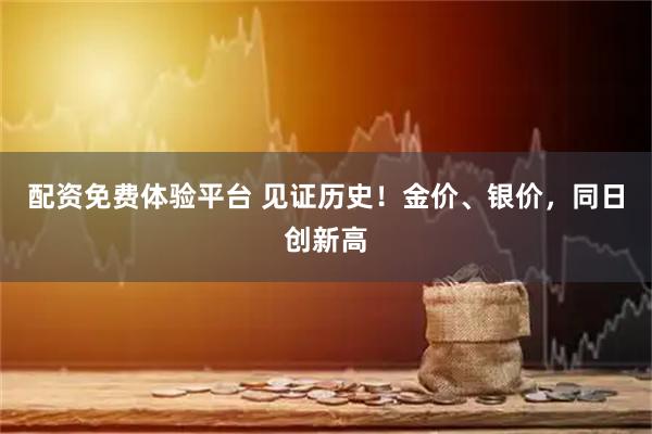 配资免费体验平台 见证历史！金价、银价，同日创新高